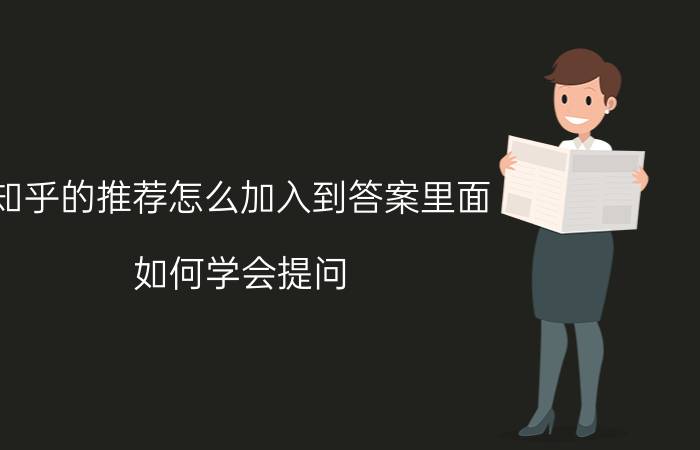 知乎的推荐怎么加入到答案里面 如何学会提问？